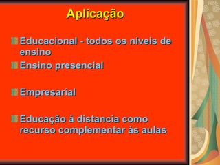 Aplicação Educacional - todos os níveis de ensino Ensino presencial Empresarial Educação à distancia como recurso complementar às aulas 
