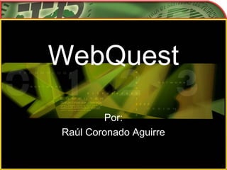 WebQuest
Por:
Raúl Coronado Aguirre
 