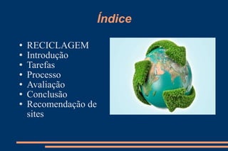 Índice RECICLAGEM Introdução Tarefas Processo Avaliação Conclusão Recomendação de sites 