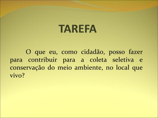 O que eu, como cidadão, posso fazer para contribuir para a coleta seletiva e conservação do meio ambiente, no local que vivo? 