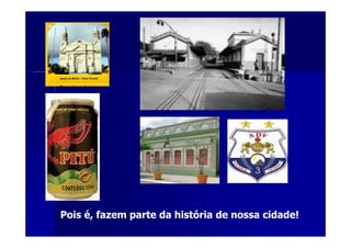 Pois é, fazem parte da história de nossa cidade!
 
