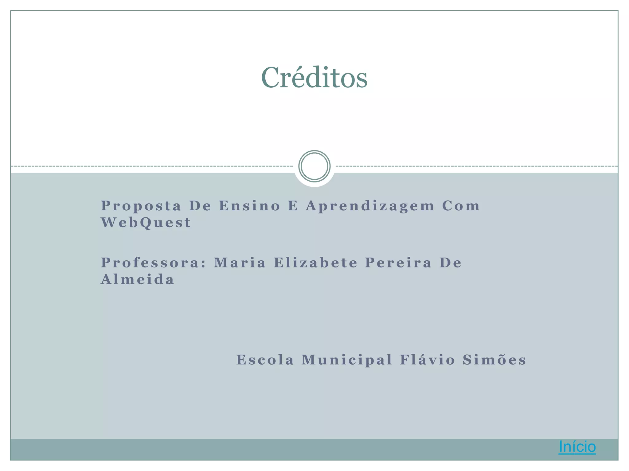 Créditos



Proposta De Ensino E Aprendizagem Com
WebQuest

Professora: Maria Elizabete Pereira De
Almeida




              Escola Municipal Flávio Simões




                                               Início
 