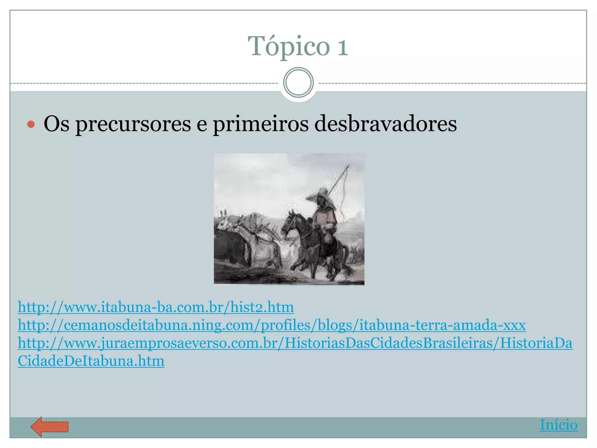 Tópico 1

  Os precursores e primeiros desbravadores




http://www.itabuna-ba.com.br/hist2.htm
http://cemanosdeitabuna.ning.com/profiles/blogs/itabuna-terra-amada-xxx
http://www.juraemprosaeverso.com.br/HistoriasDasCidadesBrasileiras/HistoriaDa
CidadeDeItabuna.htm



                                                                        Início
 