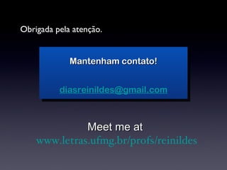 Obrigada pela atenção. Meet me at  www.letras.ufmg.br/profs/reinildes Mantenham contato! [email_address] 