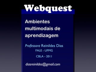 Webquest Ambientes multimodais de aprendizagem Professora  Reinildes Dias FALE - UFMG CBLA - 2011 [email_address] 