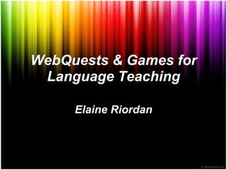 WebQuests & Games for
 Language Teaching

     Elaine Riordan
 