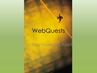 WebQuests

Do they have a future?
 