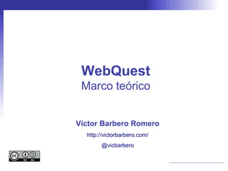 WebQuest
 Marco teórico


Víctor Barbero Romero
  http://victorbarbero.com/
       @vicbarbero
 