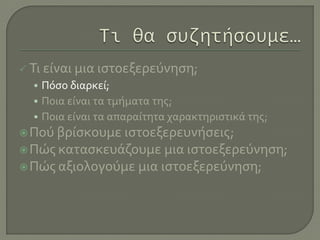  Τι είναι μια ιστοεξερεύνηση;
• Πόσο διαρκεί;
• Ποια είναι τα τμήματα της;
• Ποια είναι τα απαραίτητα χαρακτηριστικά της;
Πού βρίσκουμε ιστοεξερευνήσεις;
Πώς κατασκευάζουμε μια ιστοεξερεύνηση;
Πώς αξιολογούμε μια ιστοεξερεύνηση;
 