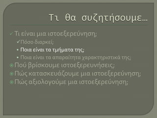  Τι είναι μια ιστοεξερεύνηση;
Πόσο διαρκεί;
• Ποια είναι τα τμήματα της;
• Ποια είναι τα απαραίτητα χαρακτηριστικά της;
Πού βρίσκουμε ιστοεξερευνήσεις;
Πώς κατασκευάζουμε μια ιστοεξερεύνηση;
Πώς αξιολογούμε μια ιστοεξερεύνηση;
 