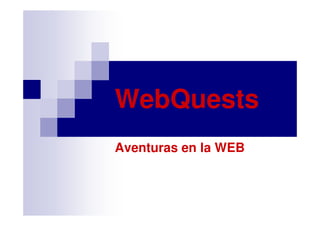 WebQuests
Aventuras en la WEB

 