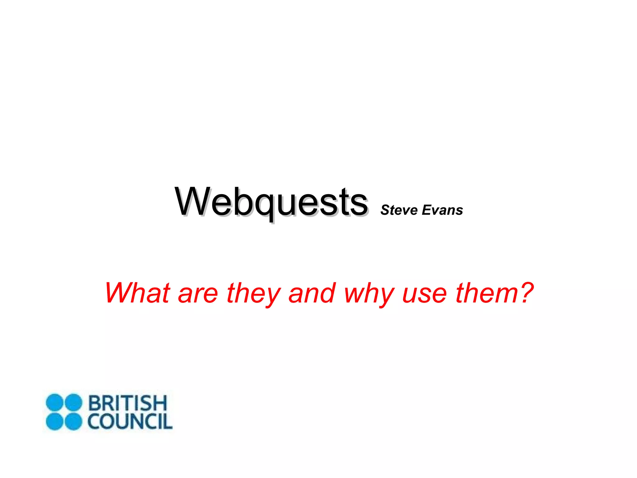 Webquests Steve Evans What are they and why use them?