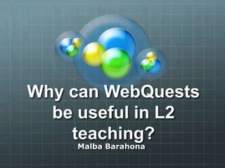 Why can WebQuests
be useful in L2
teaching?
Malba Barahona
 