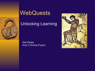 WebQuests Unlocking Learning   Gail Desler Area 3 Writing Project 