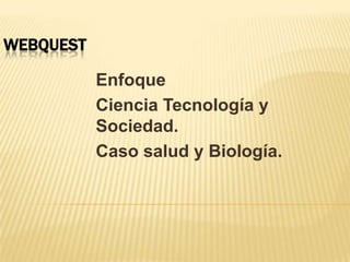 WEBQUEST Enfoque CienciaTecnología y Sociedad.  Casosalud y Biología. 