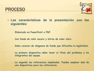 ProcesoLas características de la presentación son las siguientes:Elaborada en PowerPoint o PDF.