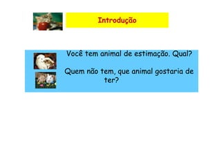 Introdução



Você tem animal de estimação. Qual?

Quem não tem, que animal gostaria de
          ter?
 