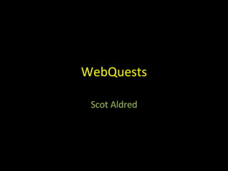 WebQuests Scot Aldred 