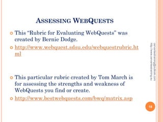 ASSESSING WEBQUESTS
 This “Rubric for Evaluating WebQuests” was
created by Bernie Dodge.
 http://www.webquest.sdsu.edu/webquestrubric.ht
ml
 This particular rubric created by Tom March is
for assessing the strengths and weakness of
WebQuests you find or create.
 http://www.bestwebquests.com/bwq/matrix.asp
cervantestraining@outlook.com
http://www.cervantestraining.eu
18
 