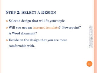 STEP 2: SELECT A DESIGN
 Select a design that will fit your topic.
 Will you use an internet template? Powerpoint?
A Word document?
 Decide on the design that you are most
comfortable with.
cervantestraining@outlook.com
http://www.cervantestraining.eu
24
 