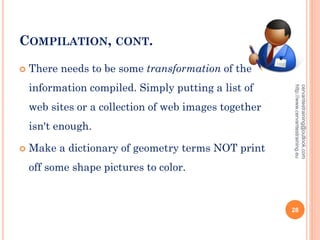 COMPILATION, CONT.
 There needs to be some transformation of the
information compiled. Simply putting a list of
web sites or a collection of web images together
isn't enough.
 Make a dictionary of geometry terms NOT print
off some shape pictures to color.
cervantestraining@outlook.com
http://www.cervantestraining.eu
28
 
