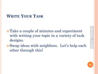 WRITE YOUR TASK
 Take a couple of minutes and experiment
with writing your topic in a variety of task
designs.
 Swap ideas with neighbors. Let’s help each
other through this!
cervantestraining@outlook.com
http://www.cervantestraining.eu
40
 