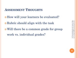 ASSESSMENT THOUGHTS
 How will your learners be evaluated?
 Rubric should align with the task
 Will there be a common grade for group
work vs. individual grades?
cervantestraining@outlook.com
http://www.cervantestraining.eu
43
 