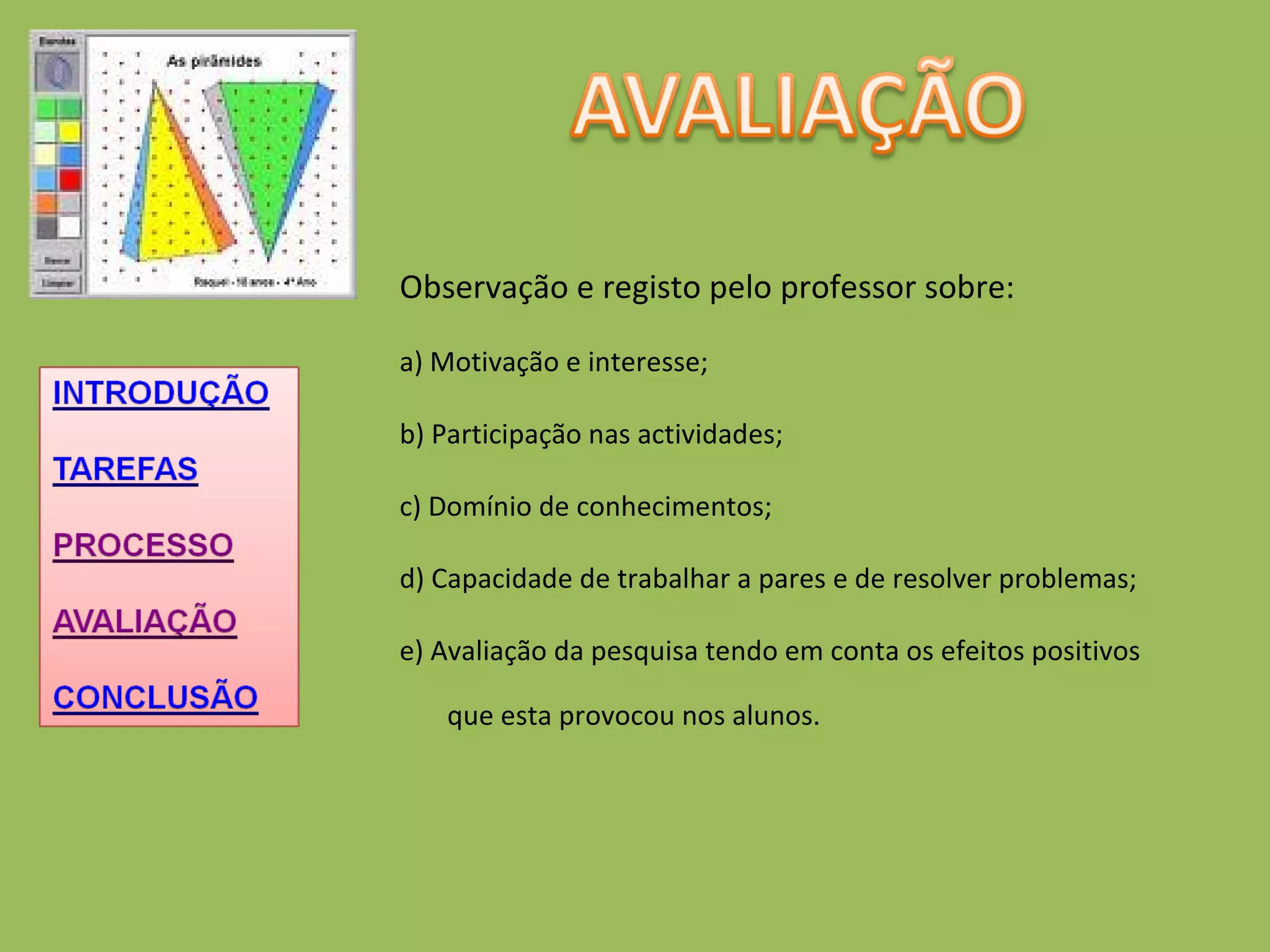 Observação e registo pelo professor sobre:  a) Motivação e interesse; b) Participação nas actividades;  c) Domínio de conhecimentos;  d) Capacidade de trabalhar a pares e de resolver problemas; e) Avaliação da pesquisa tendo em conta os efeitos positivos que esta provocou nos alunos. 