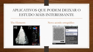 APLICATIVOS QUE PODEM DEIXAR O
ESTUDO MAIS INTERESSANTE
The Elements Novo acordo ortográfico
 