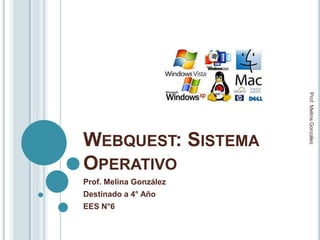 Prof. Melina González
WEBQUEST: SISTEMA
OPERATIVO
Prof. Melina González
Destinado a 4° Año
EES N°6
 