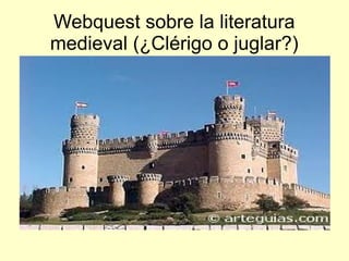 Webquest sobre la literatura
medieval (¿Clérigo o juglar?)
 