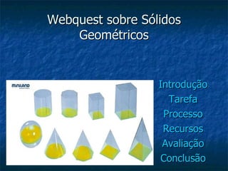 Webquest sobre Sólidos Geométricos Introdução Tarefa Processo Recursos Avaliação Conclusão 