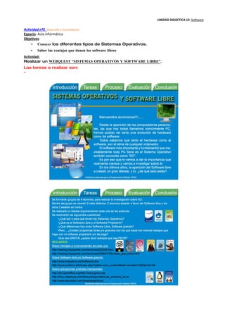 UNIDAD DIDÁCTICA 13: Software

Actividad nº5 Desarrollo y Consolidación
Espacio: Aula informática
Objetivos:
    - Conocer los diferentes tipos de Sistemas Operativos.
   -   Saber las ventajas que tienen los software libres
Actividad:
Realizar un WEBQUEST “SISTEMAS OPERATIVOS Y SOFTWARE LIBRE”.
Las tareas a realizar son:
-
 