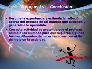 • Resume la experiencia y estimula la reflexión
acerca del proceso de tal manera que extienda y
generalice lo aprendido.
• Con esta actividad se pretende que el profesor
anime a los alumnos para que sugieran algunas
formas diferentes de hacer las cosas con el fin
de mejorar la actividad.
 