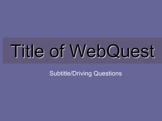 Title of WebQuest
    Subtitle/Driving Questions
 