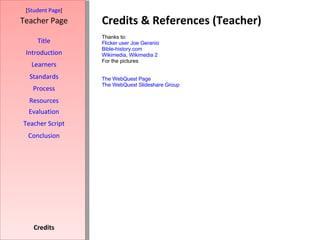 Credits & References (Teacher) [ Student Page ] Title Introduction Learners Standards Process Resources Credits Teacher Page Thanks to: Flicker user Joe Geranio  Bible-history.com Wikimedia ,  Wikimedia 2 For the pictures The WebQuest Page    The WebQuest Slideshare Group Evaluation Teacher Script Conclusion 