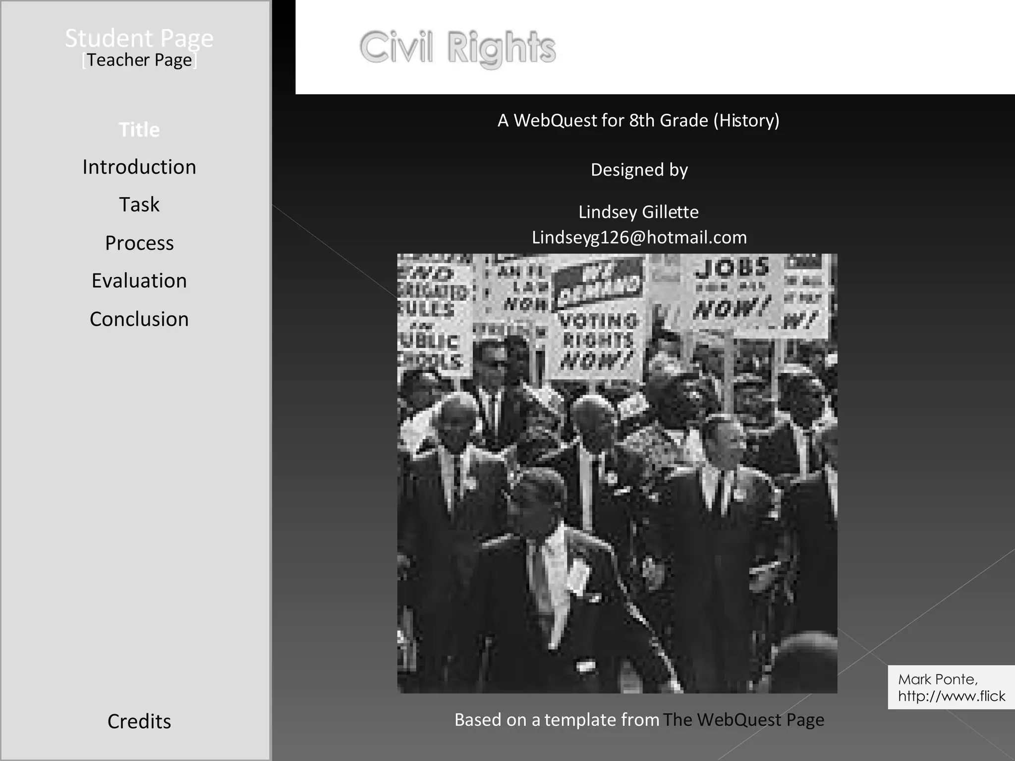 Student Page Title Introduction Task Process Evaluation Conclusion Credits [ Teacher Page ] A WebQuest for 8th Grade (History) Designed by Lindsey Gillette [email_address] Based on a template from  The WebQuest Page Mark Ponte,  http://www.flickr.com/photos/markblogt/363902935/ 