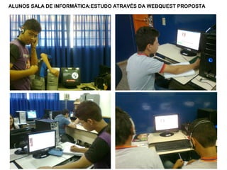 ALUNOS SALA DE INFORMÁTICA:ESTUDO ATRAVÉS DA WEBQUEST PROPOSTA
 