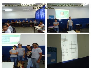 APRESENTAÇÃO DOS TRABALHOS DESENVOLVIDOS PELOS ALUNOS
                   EM SALA DE AULA.
 