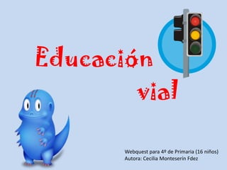 Educación vial Webquest para 4º de Primaria (16 niños) Autora: Cecilia MonteserínFdez 