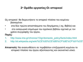 2η
Ομάδα εργασίας:Οι ιστορικοί
Ως ιστορικοί θα διερευνήσετε το ιστορικό πλαίσιο του κειμένου
βασισμένοι:
• στα δύο πρώτα α...