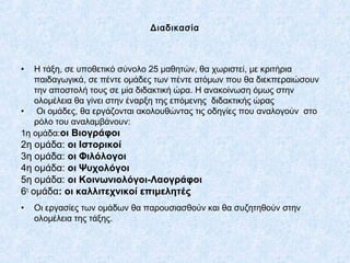 Διαδικασία
• Η τάξη, σε υποθετικό σύνολο 25 μαθητών, θα χωριστεί, με κριτήρια
παιδαγωγικά, σε πέντε ομάδες των πέντε ατόμω...