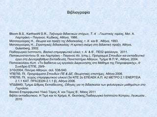 Βιβλιογραφία
Bloom B.S., Karthwohl D.R., Ταξινομία διδακτικών στόχων, Τ. Α΄ - Γνωστικός τομέας, Μετ. Α.
Λαμπράκη – Παγανού...