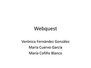 Webquest
Verónica Fernández González
María Cuervo García
María Cofiño Blanco

 