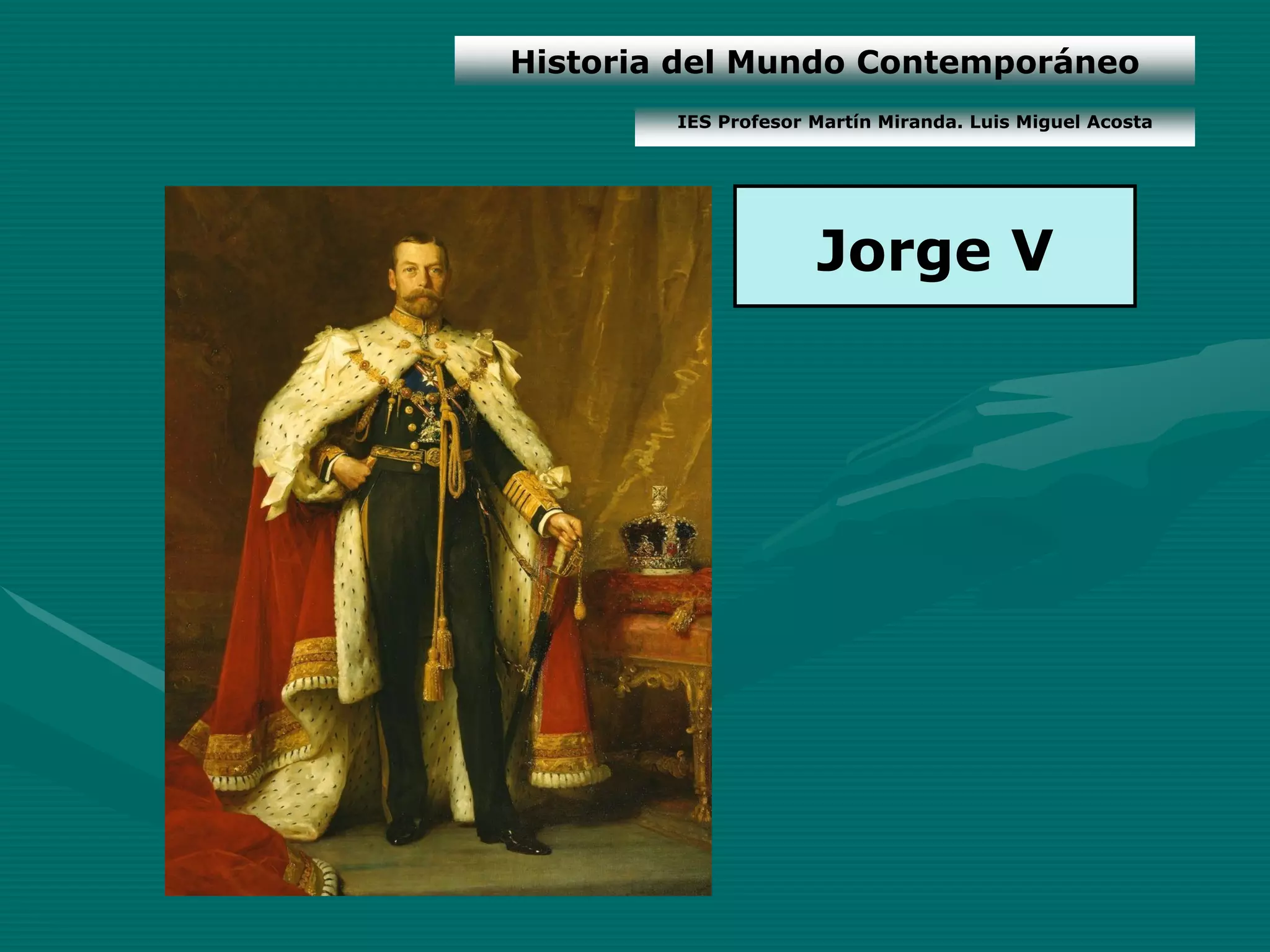 Historia del Mundo Contemporáneo
        IES Profesor Martín Miranda. Luis Miguel Acosta




                     Jorge V
 