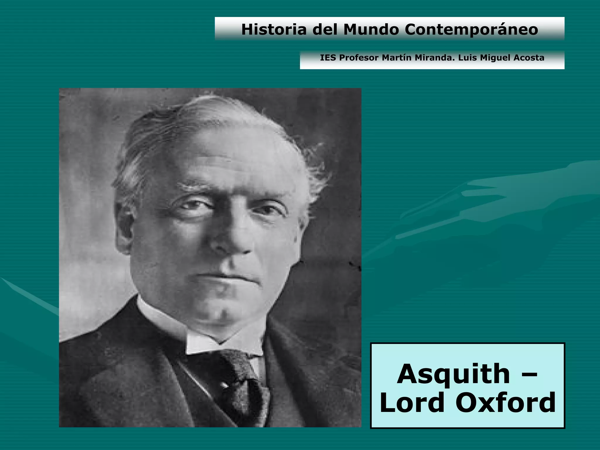 Historia del Mundo Contemporáneo
        IES Profesor Martín Miranda. Luis Miguel Acosta




                     Asquith –
                    Lord Oxford
 