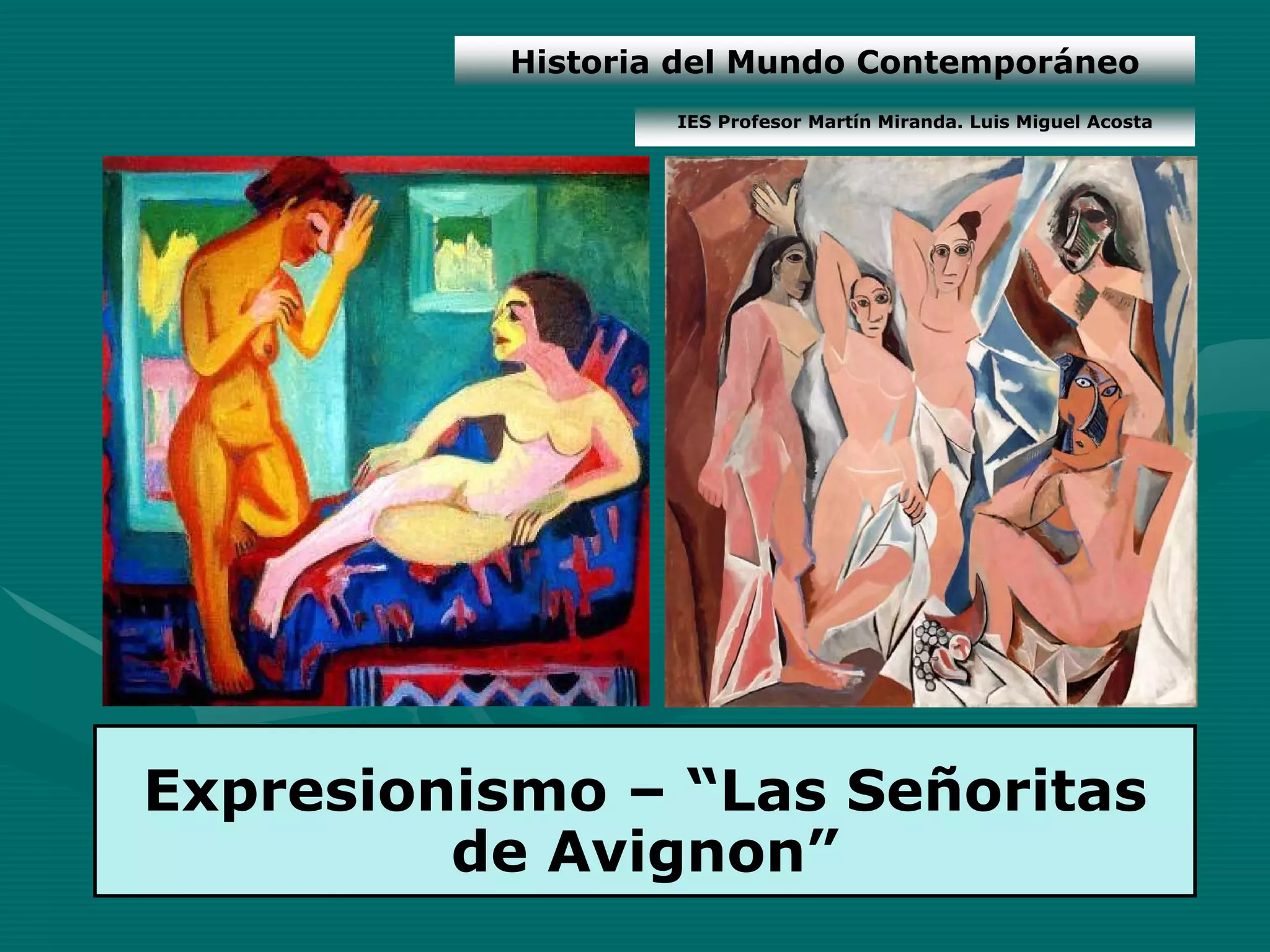 Historia del Mundo Contemporáneo
                  IES Profesor Martín Miranda. Luis Miguel Acosta




Expresionismo – “Las Señoritas
         de Avignon”
 