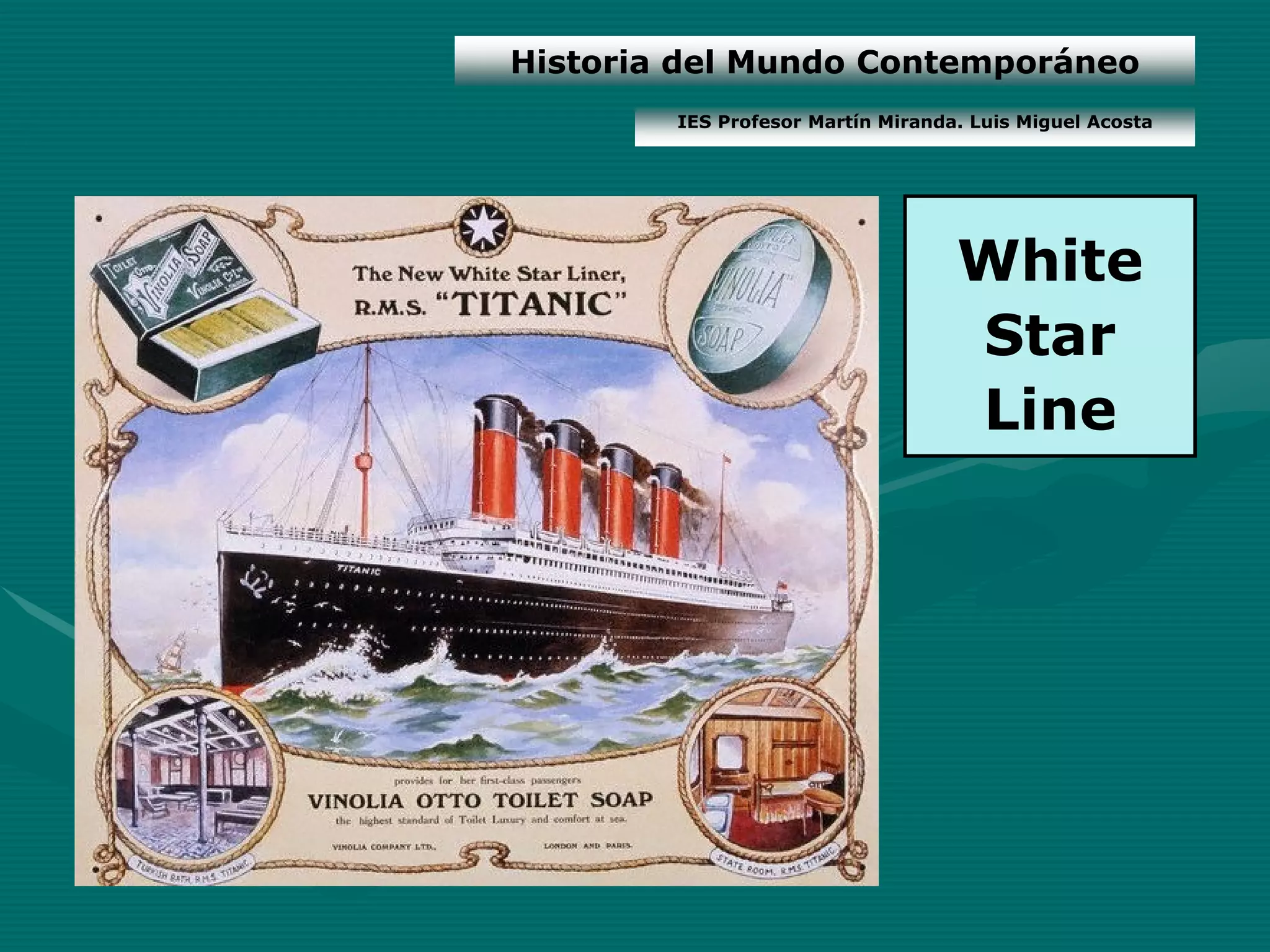 Historia del Mundo Contemporáneo
        IES Profesor Martín Miranda. Luis Miguel Acosta




                                   White
                                   Star
                                   Line
 