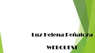 Luz Helena Peñaloza 
WEBQUEST  