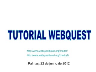 http://www.webquestbrasil.org/criador/
http://www.webquestbrasil.org/criador2/


Palmas, 22 de junho de 2012
 